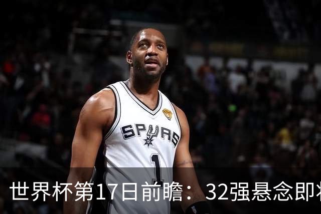 世界杯第17日前瞻：32强悬念即将全部揭晓 39岁超巨争创神迹