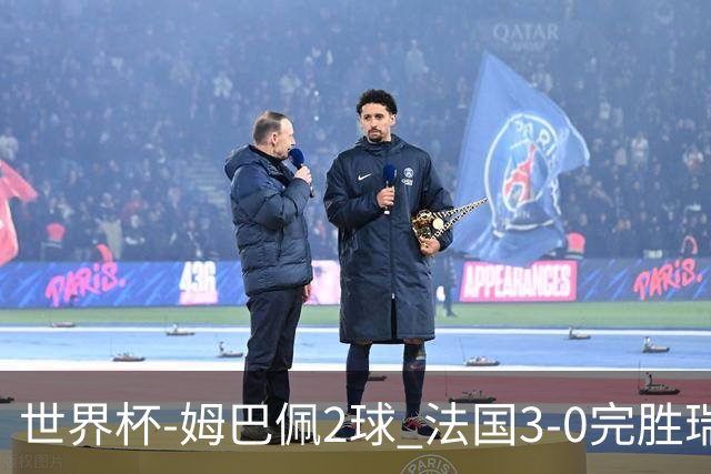世界杯-姆巴佩2球 法国3-0完胜瑞典将战巴拉圭
