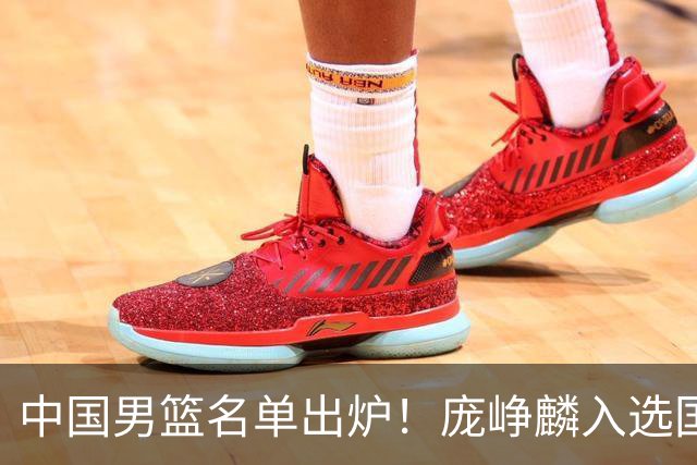 中国男篮名单出炉！庞峥麟入选国家队，他凭什么能挤掉程帅澎？