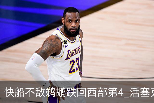 快船不敌鹈鹕跌回西部第4 活塞克国王止3连败