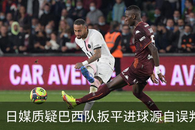 日媒质疑巴西队扳平进球源自误判 本应获得角球却变门球