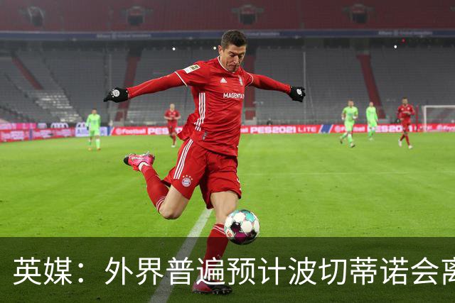 英媒：外界普遍预计波切蒂诺会离任，他在英超有未完成的事业