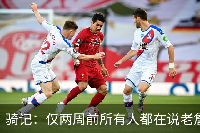骑记：仅两周前所有人都在说老詹会回湖人 现在我认为他将回骑士